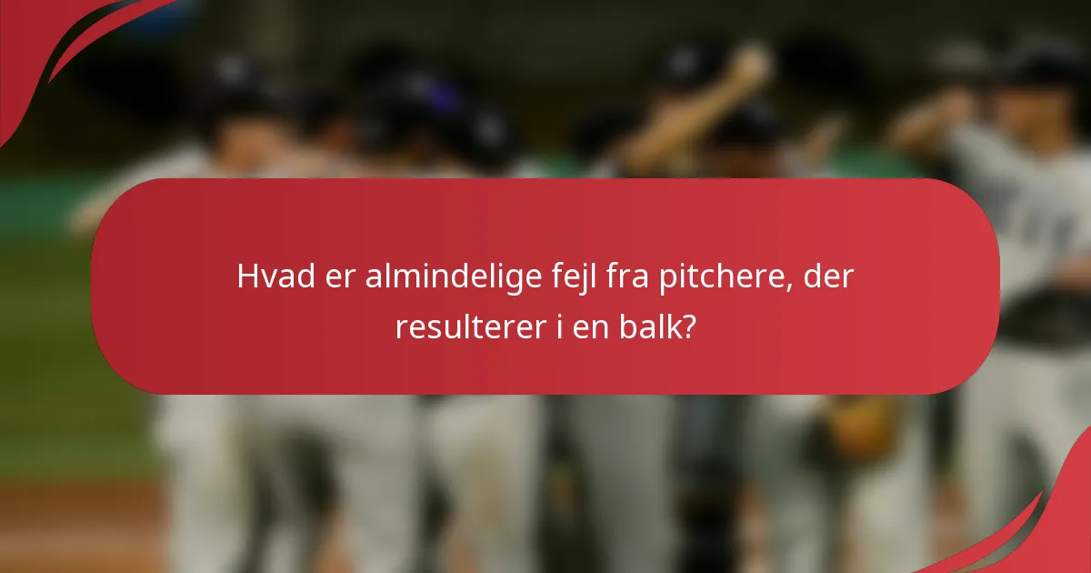 Hvad er almindelige fejl fra pitchere, der resulterer i en balk?