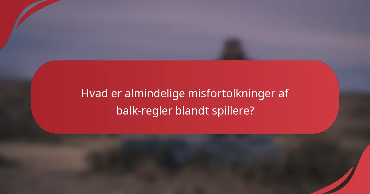 Hvad er almindelige misfortolkninger af balk-regler blandt spillere?