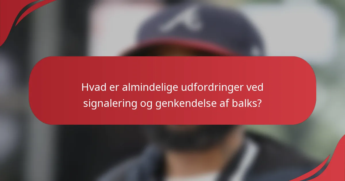 Hvad er almindelige udfordringer ved signalering og genkendelse af balks?