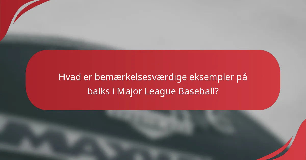 Hvad er bemærkelsesværdige eksempler på balks i Major League Baseball?