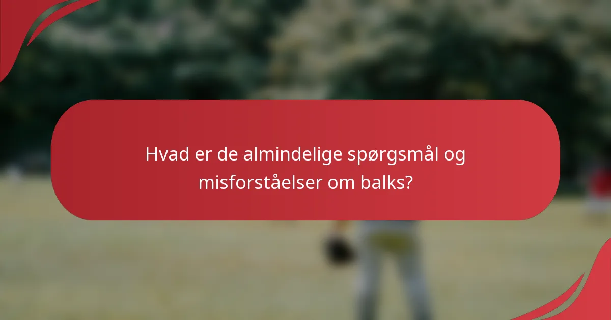 Hvad er de almindelige spørgsmål og misforståelser om balks?