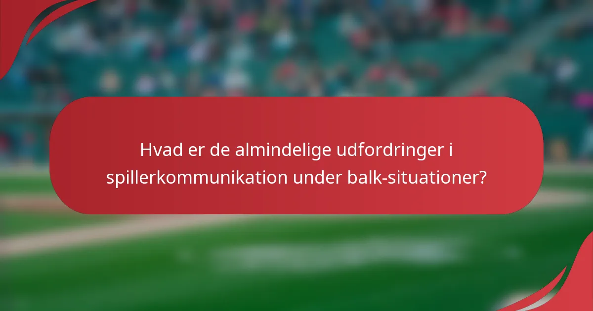 Hvad er de almindelige udfordringer i spillerkommunikation under balk-situationer?