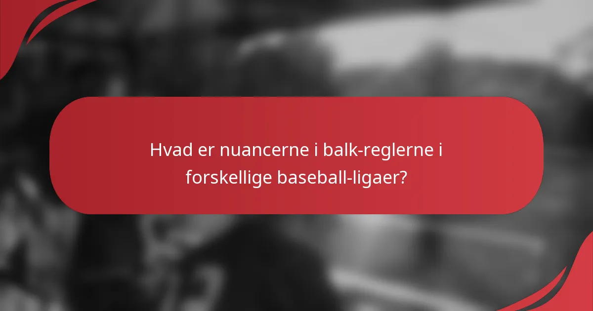 Hvad er nuancerne i balk-reglerne i forskellige baseball-ligaer?
