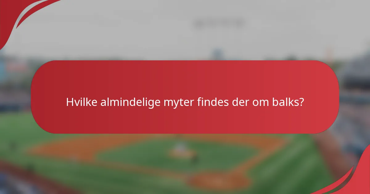 Hvilke almindelige myter findes der om balks?
