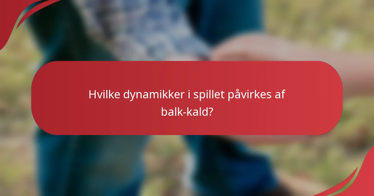 Hvilke dynamikker i spillet påvirkes af balk-kald?