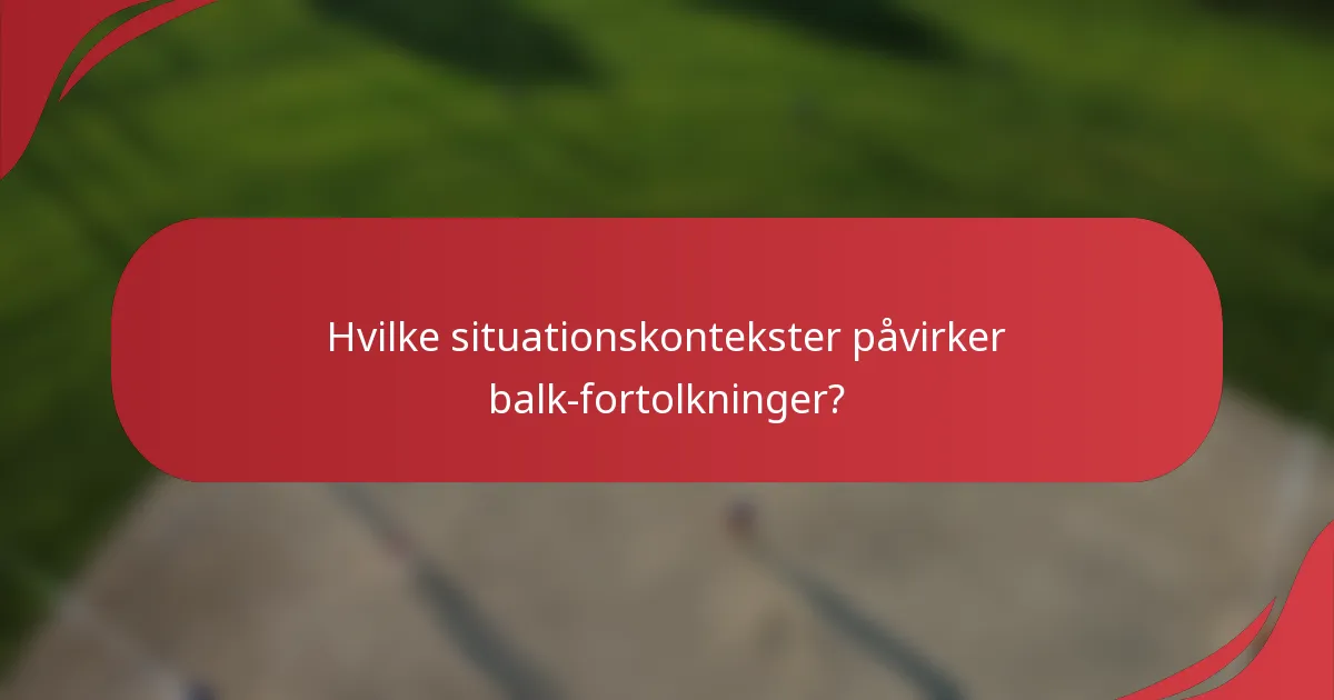 Hvilke situationskontekster påvirker balk-fortolkninger?