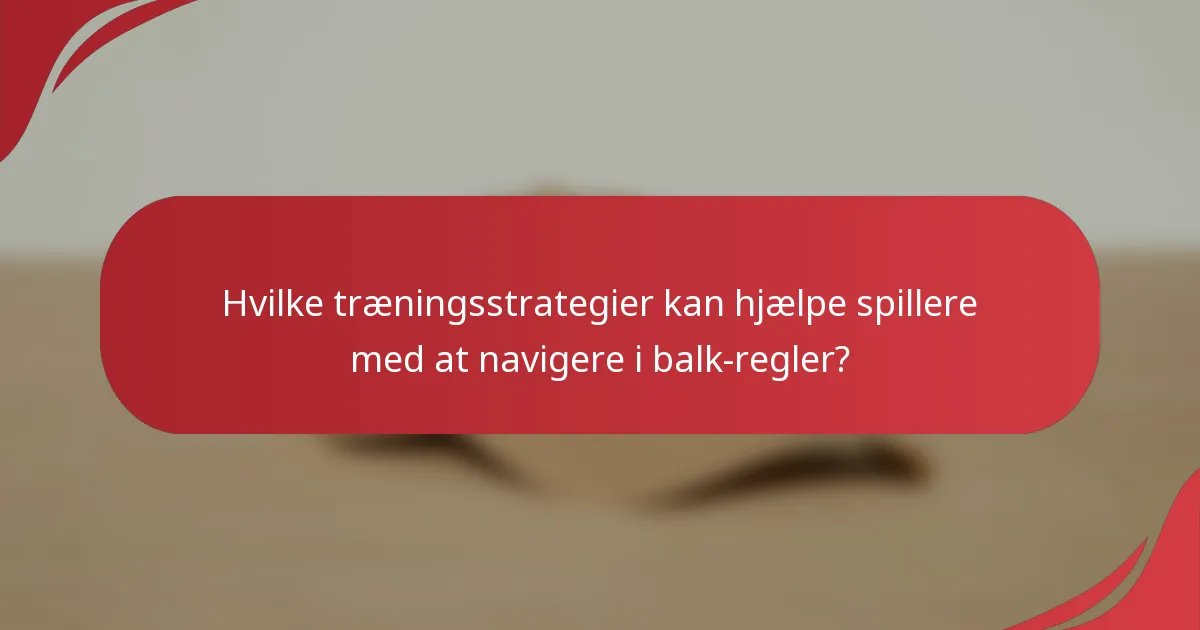 Hvilke træningsstrategier kan hjælpe spillere med at navigere i balk-regler?