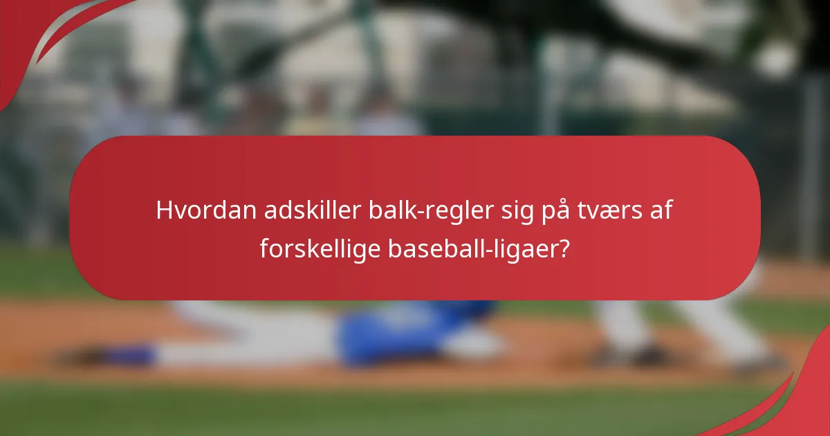 Hvordan adskiller balk-regler sig på tværs af forskellige baseball-ligaer?