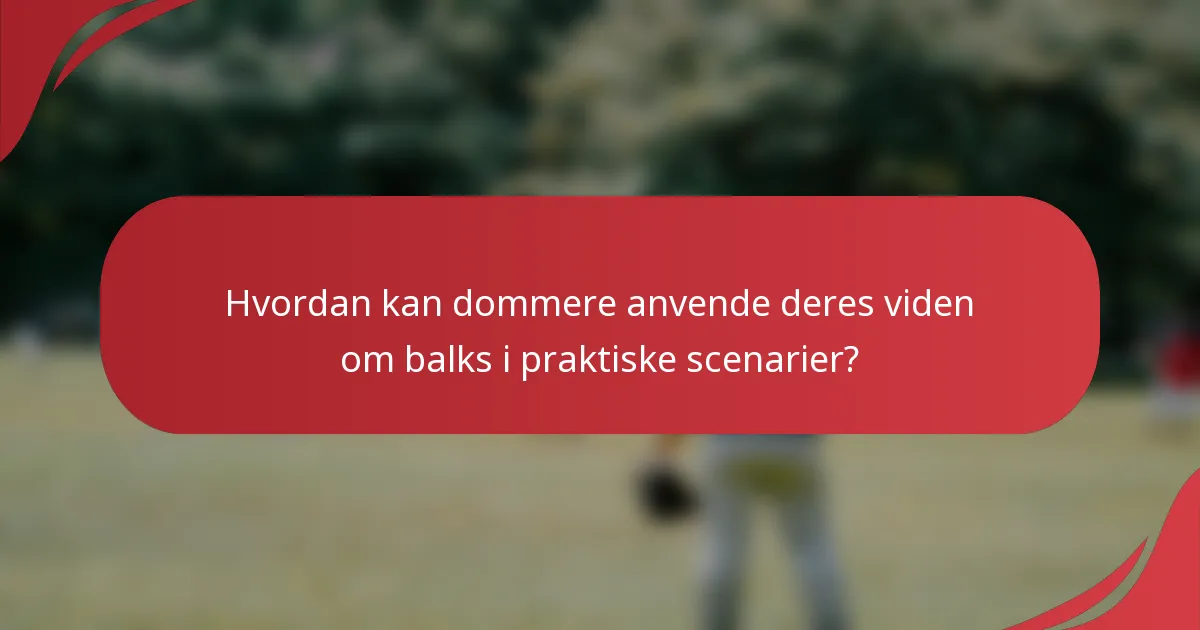 Hvordan kan dommere anvende deres viden om balks i praktiske scenarier?