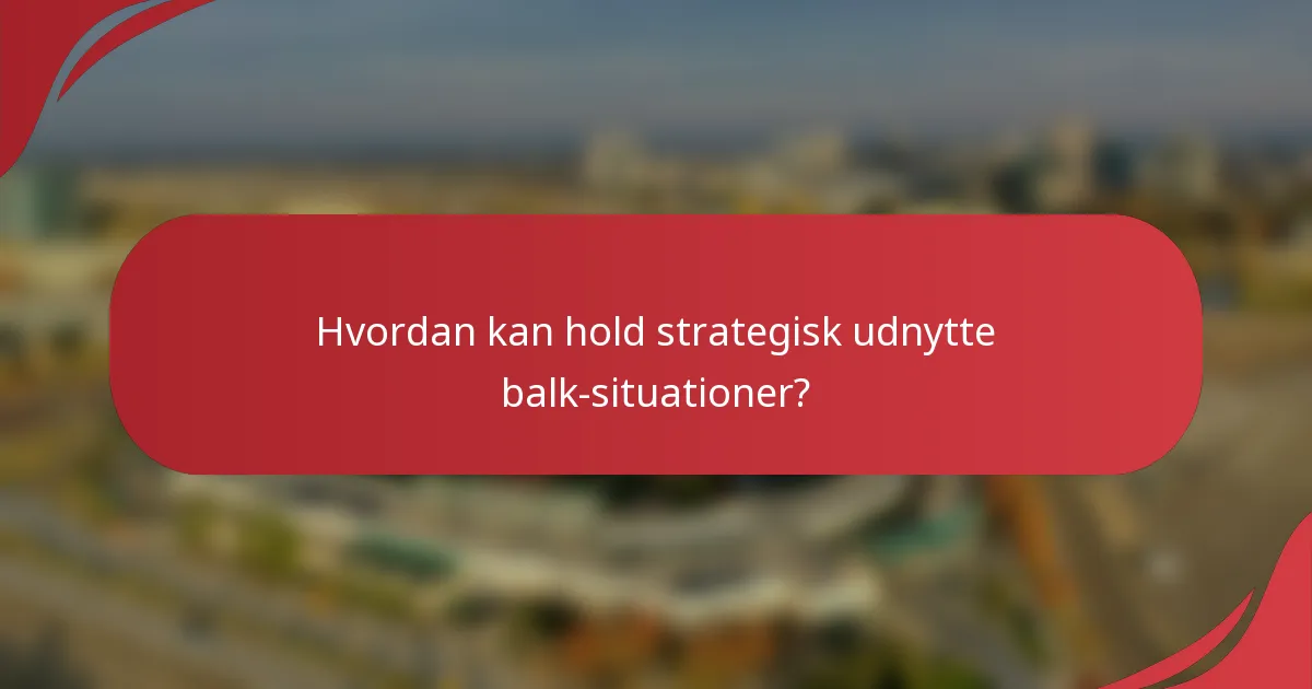 Hvordan kan hold strategisk udnytte balk-situationer?