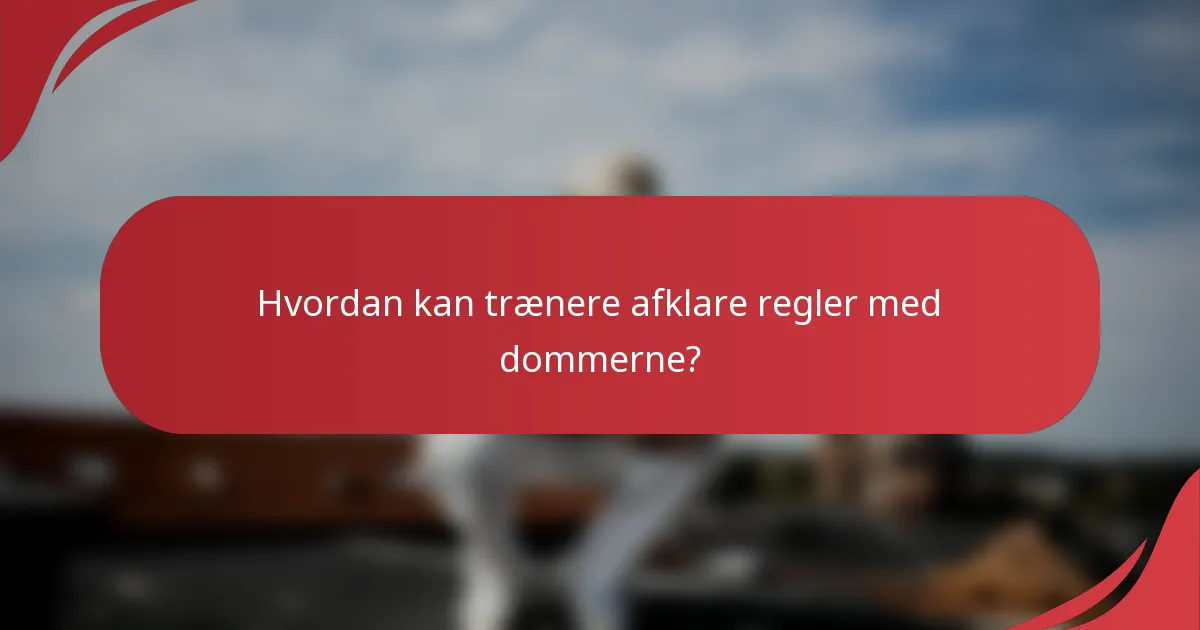 Hvordan kan trænere afklare regler med dommerne?