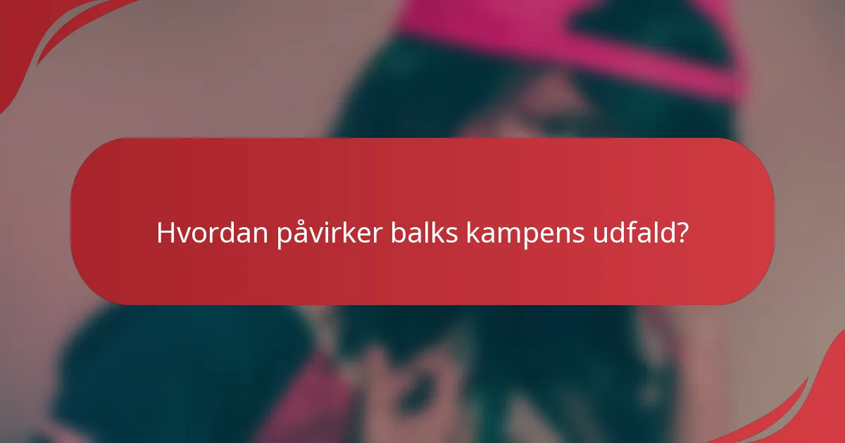 Hvordan påvirker balks kampens udfald?