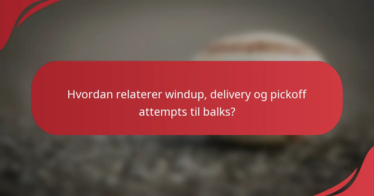 Hvordan relaterer windup, delivery og pickoff attempts til balks?